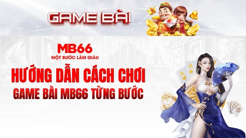 Hướng Dẫn Cách Chơi Game Bài MB66 Từng Bước